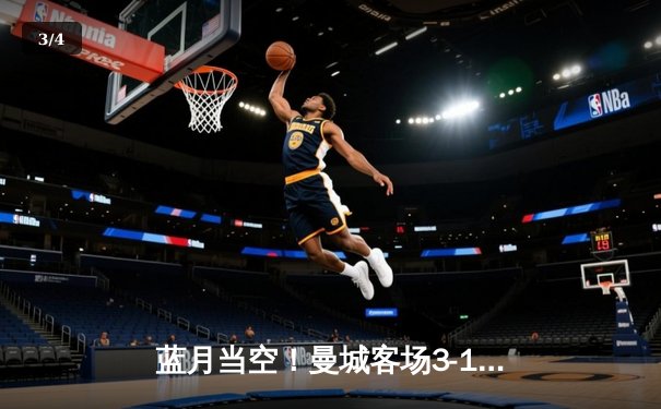 蓝月当空！曼城客场3-1逆转曼联，哈兰德双响锁定英超三连冠 - 3