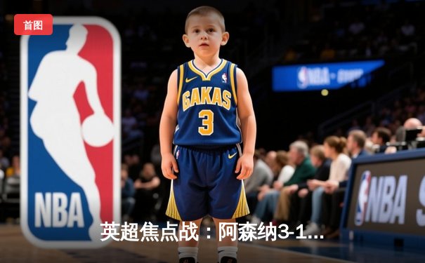 英超焦点战：阿森纳3-1力克利物浦，萨卡传射建功领跑积分榜