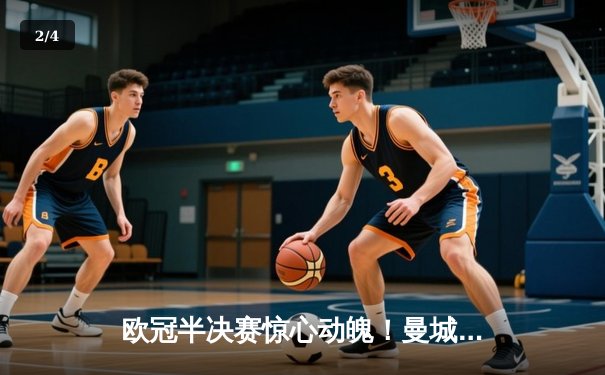 欧冠半决赛惊心动魄！曼城4-3险胜皇马，德布劳内世界波定乾坤 - 2