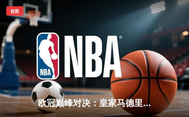 欧冠巅峰对决：皇家马德里加时鏖战3-2力克拜仁慕尼黑，本泽马绝杀定乾坤