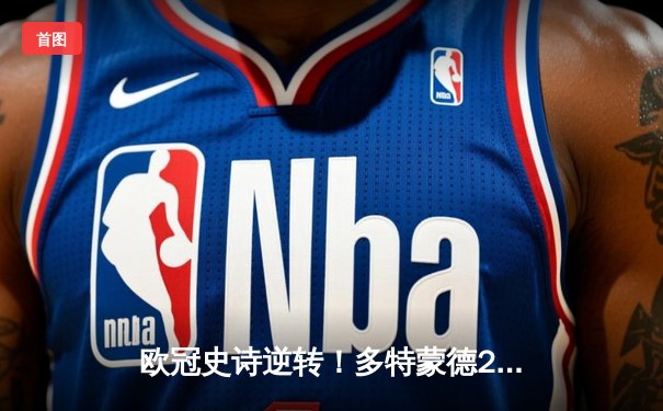 欧冠史诗逆转！多特蒙德2-0巴黎挺进决赛，桑乔闪耀全场造12次过人