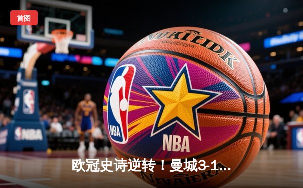 欧冠史诗逆转！曼城3-1淘汰皇马 哈兰德双响+丁丁绝妙助攻