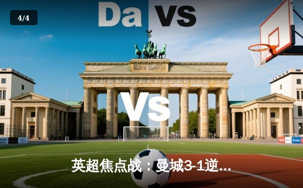 英超焦点战：曼城3-1逆转曼联，哈兰德双响锁定胜局 - 4