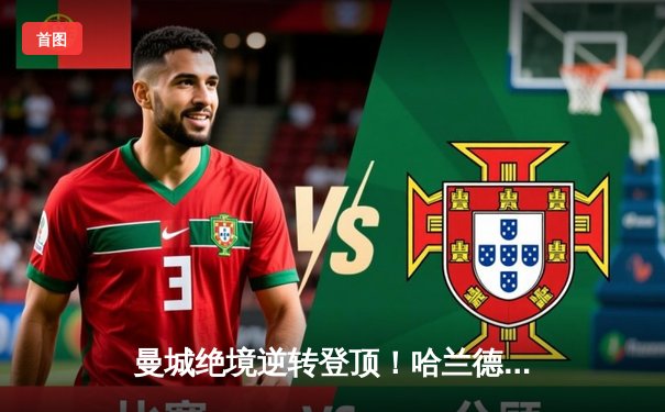 曼城绝境逆转登顶！哈兰德双响 福登世界波锁定胜局