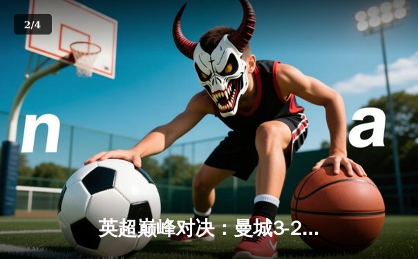 英超巅峰对决：曼城3-2险胜利物浦，德布劳内传射闪耀全场 - 2