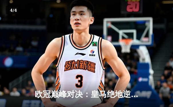 欧冠巅峰对决：皇马绝地逆转曼城，本泽马加时制胜挺进决赛 - 4