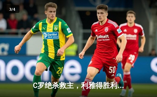C罗绝杀救主，利雅得胜利3-2险胜吉达联合登顶积分榜 - 3