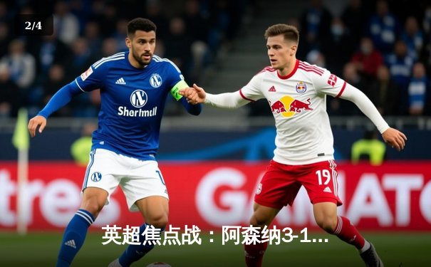 英超焦点战：阿森纳3-1力克利物浦，萨卡传射建功领跑积分榜 - 2