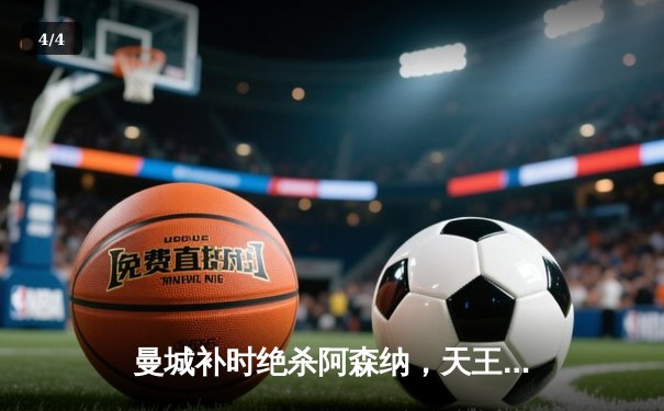 曼城补时绝杀阿森纳，天王山之战演绎英超争冠史诗 - 4