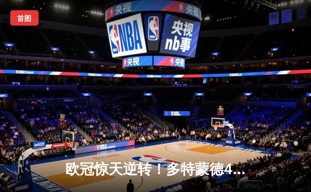 欧冠惊天逆转！多特蒙德4-2马竞总分5-4晋级四强，萨比策传射定乾坤