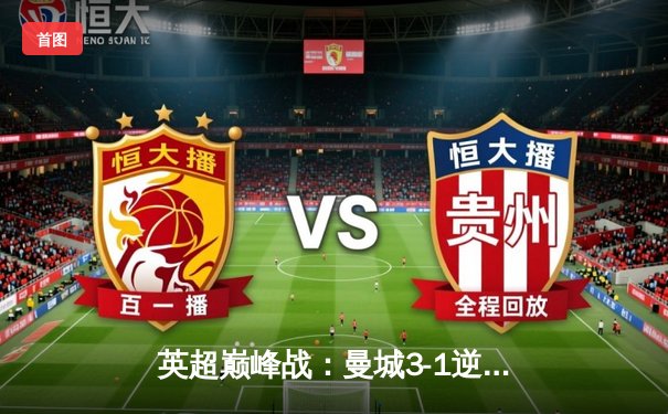 英超巅峰战：曼城3-1逆转曼联，哈兰德双响锁定胜局