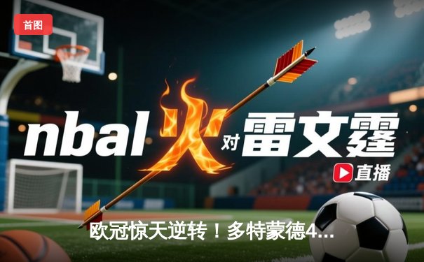 欧冠惊天逆转！多特蒙德4-2马竞总分5-4晋级四强，萨比策传射定乾坤